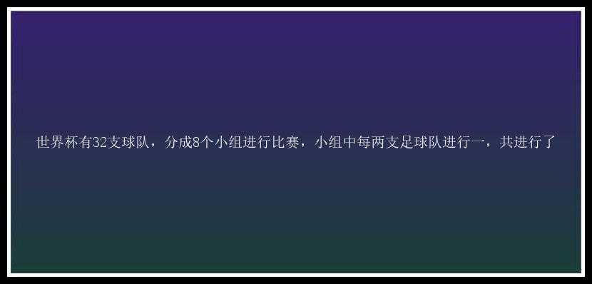 世界杯有32支球队，分成8个小组进行比赛，小组中每两支足球队进行一，共进行了