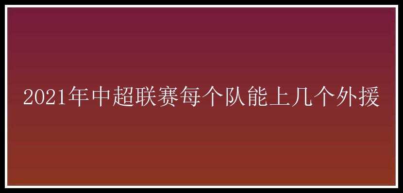 2021年中超联赛每个队能上几个外援