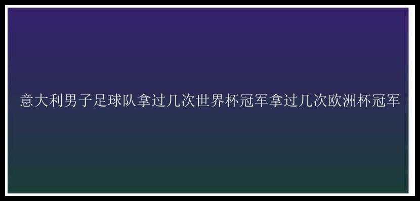 意大利男子足球队拿过几次世界杯冠军拿过几次欧洲杯冠军