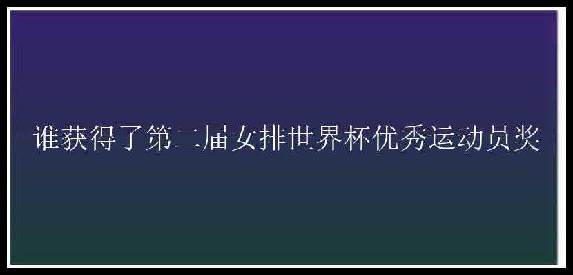 谁获得了第二届女排世界杯优秀运动员奖