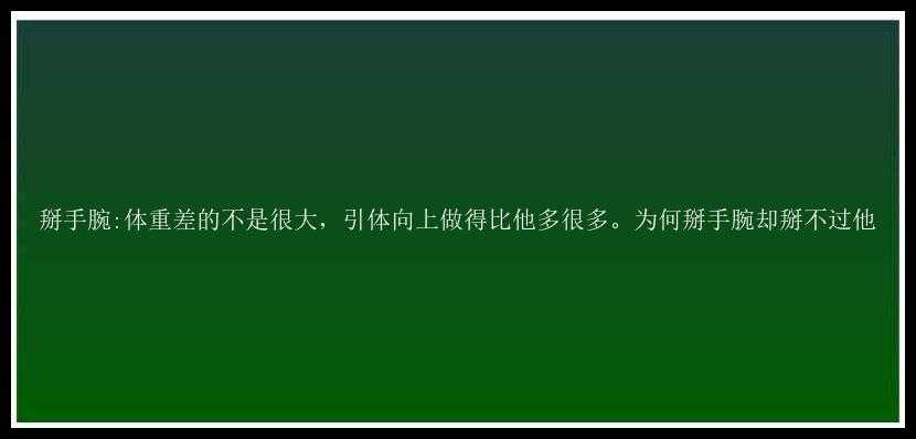 掰手腕:体重差的不是很大，引体向上做得比他多很多。为何掰手腕却掰不过他