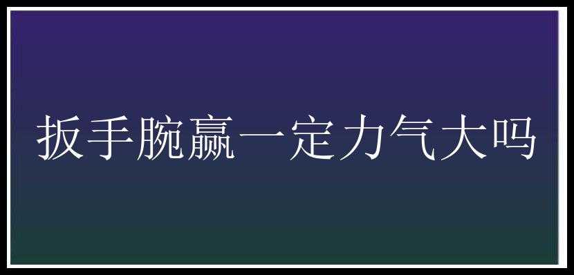 扳手腕赢一定力气大吗