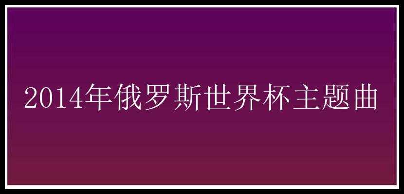 2014年俄罗斯世界杯主题曲