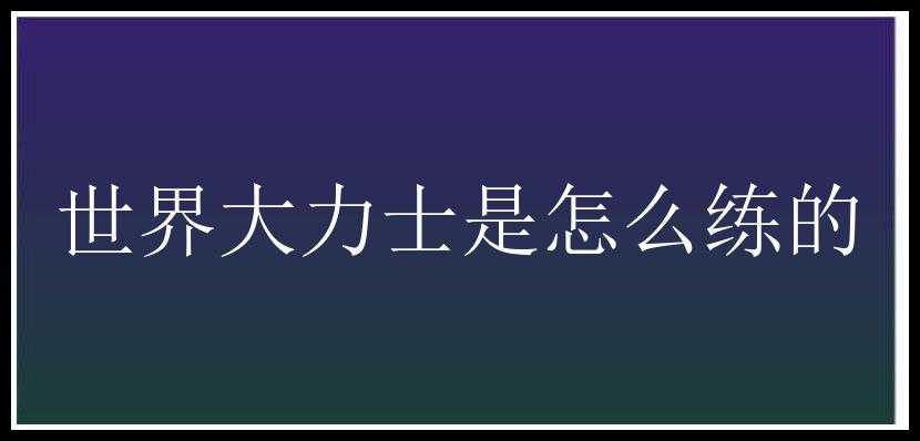 世界大力士是怎么练的