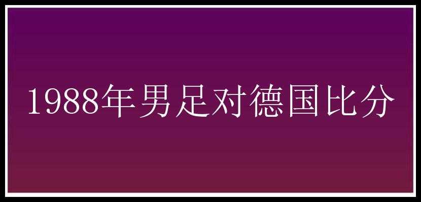 1988年男足对德国比分