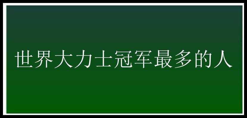 世界大力士冠军最多的人