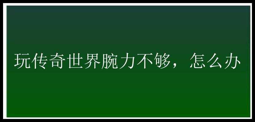 玩传奇世界腕力不够，怎么办