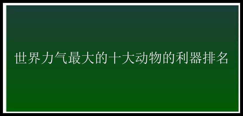 世界力气最大的十大动物的利器排名