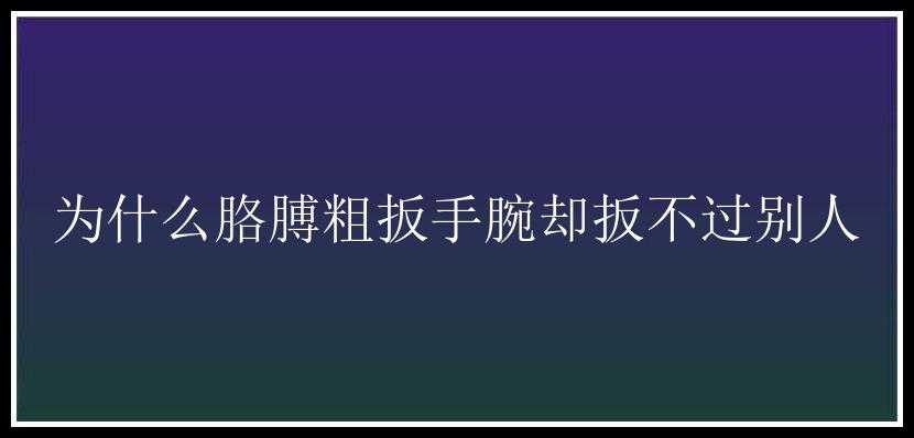 为什么胳膊粗扳手腕却扳不过别人