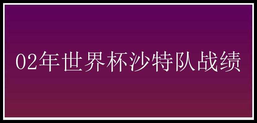 02年世界杯沙特队战绩