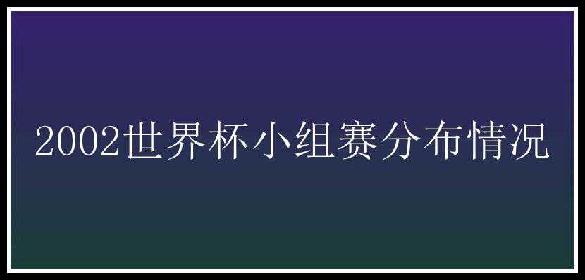 2002世界杯小组赛分布情况