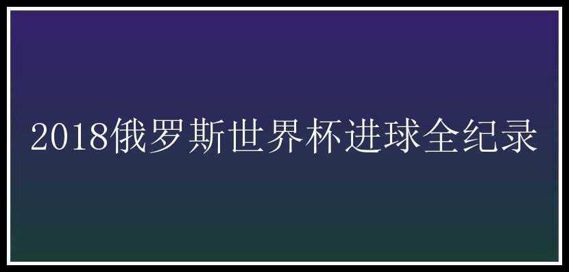 2018俄罗斯世界杯进球全纪录