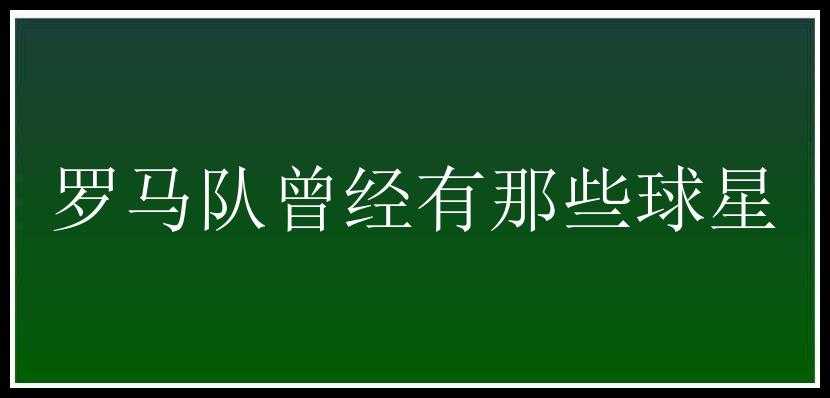 罗马队曾经有那些球星