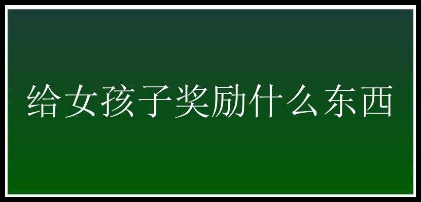 给女孩子奖励什么东西