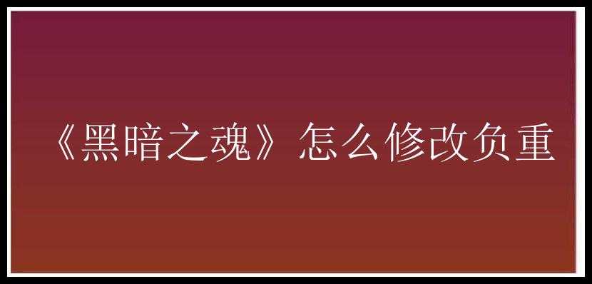 《黑暗之魂》怎么修改负重