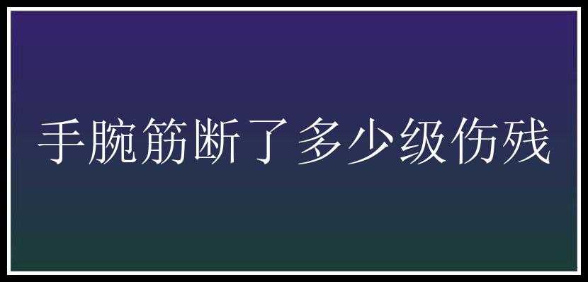 手腕筋断了多少级伤残