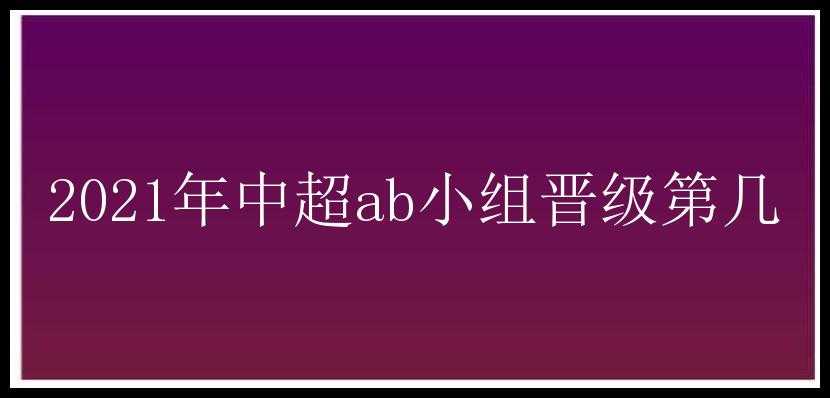 2021年中超ab小组晋级第几