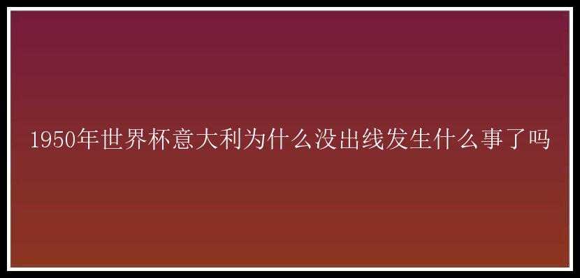 1950年世界杯意大利为什么没出线发生什么事了吗