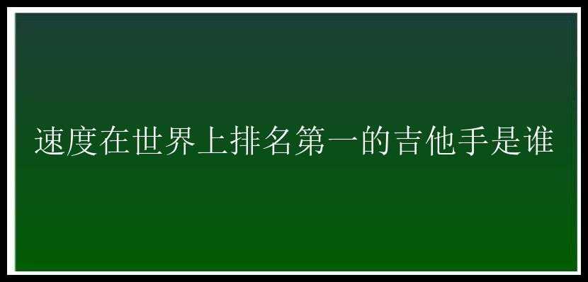 速度在世界上排名第一的吉他手是谁