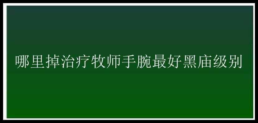 哪里掉治疗牧师手腕最好黑庙级别