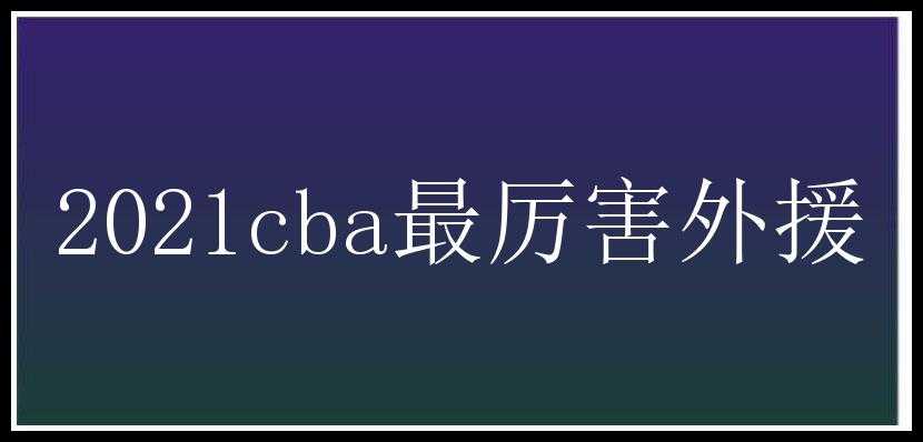 2021cba最厉害外援