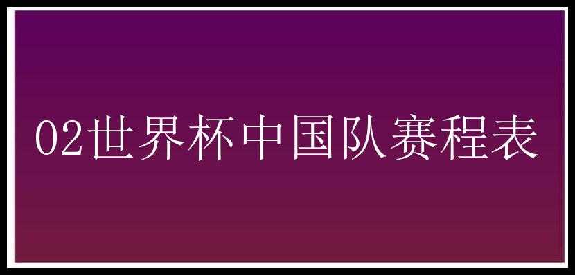 02世界杯中国队赛程表