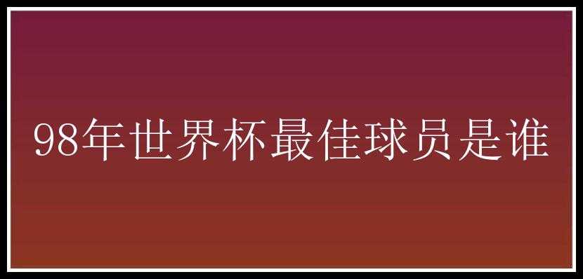 98年世界杯最佳球员是谁