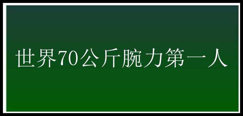 世界70公斤腕力第一人