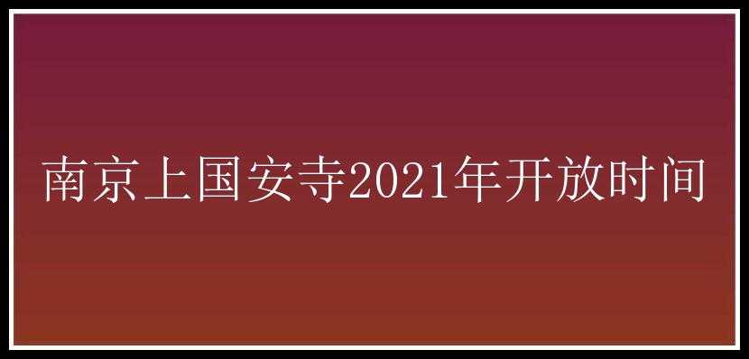 南京上国安寺2021年开放时间