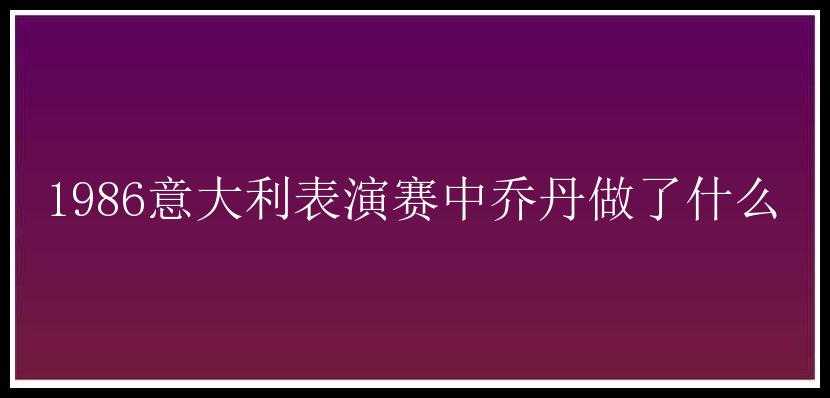 1986意大利表演赛中乔丹做了什么