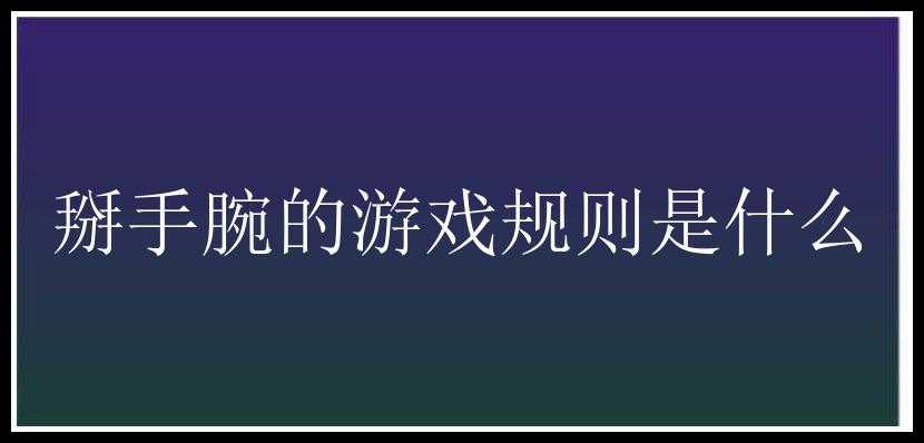 掰手腕的游戏规则是什么