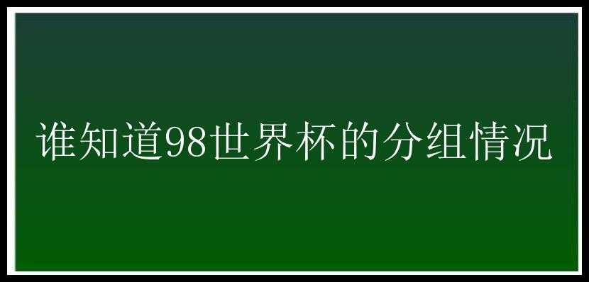 谁知道98世界杯的分组情况