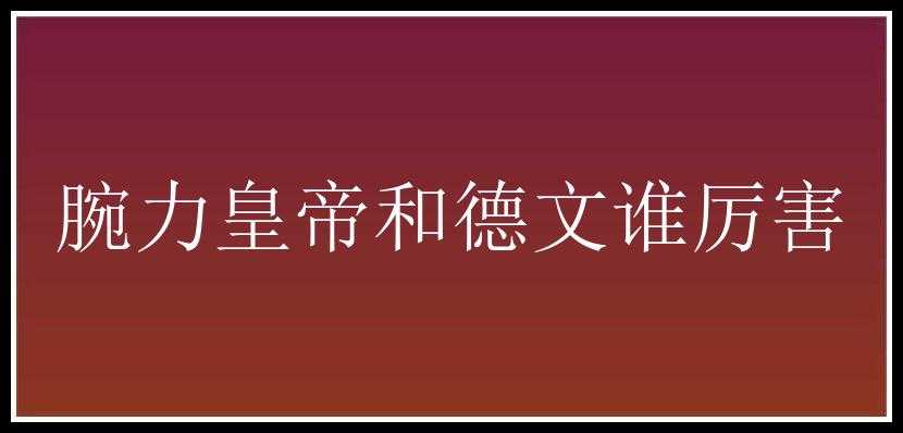 腕力皇帝和德文谁厉害