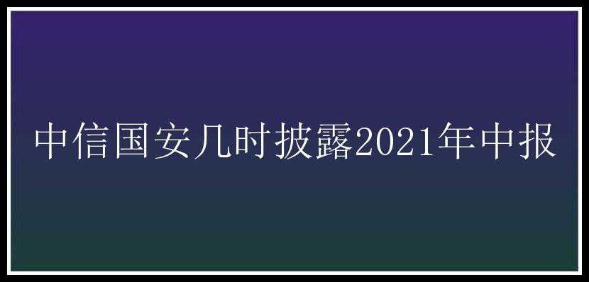 中信国安几时披露2021年中报