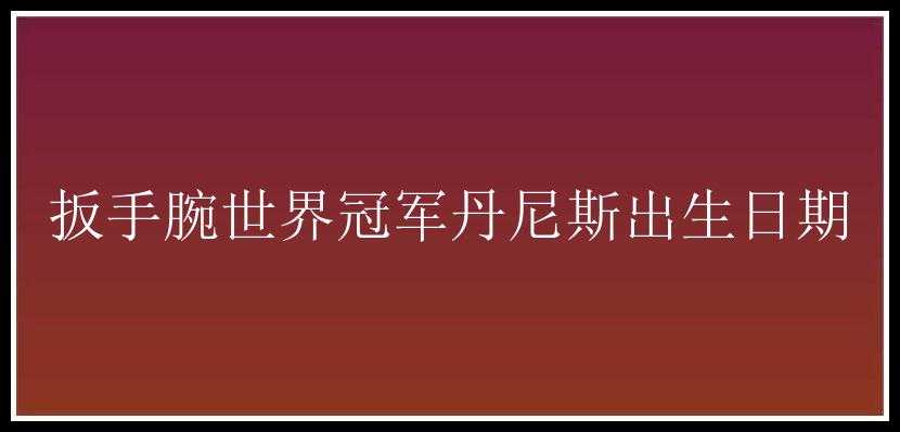 扳手腕世界冠军丹尼斯出生日期