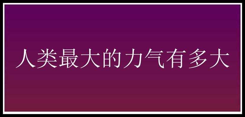 人类最大的力气有多大