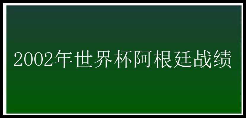 2002年世界杯阿根廷战绩