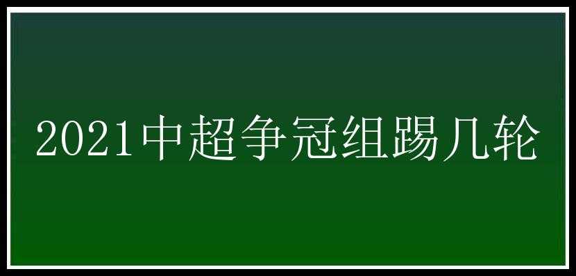 2021中超争冠组踢几轮