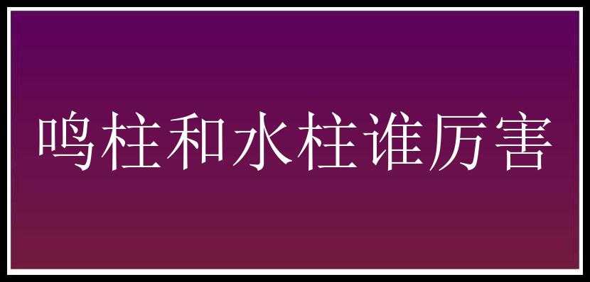 鸣柱和水柱谁厉害