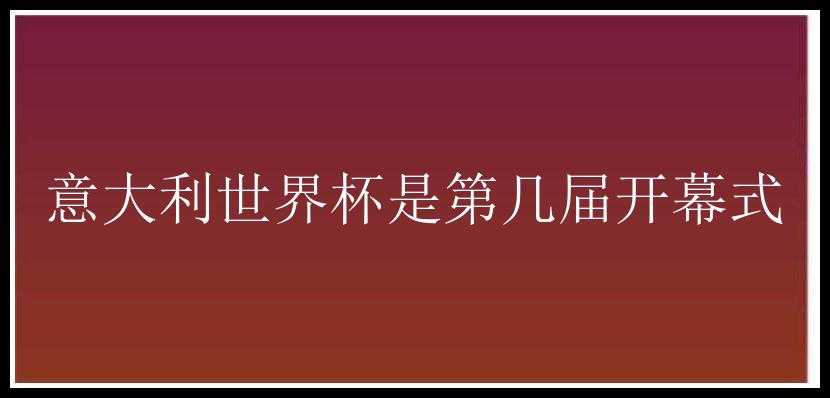 意大利世界杯是第几届开幕式