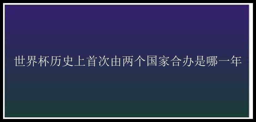 世界杯历史上首次由两个国家合办是哪一年