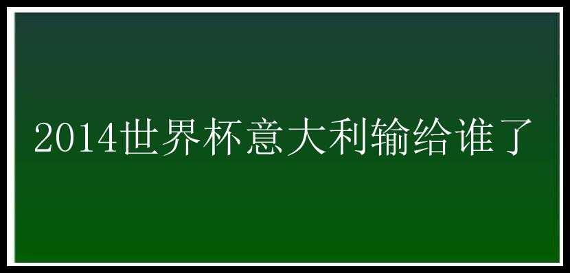 2014世界杯意大利输给谁了