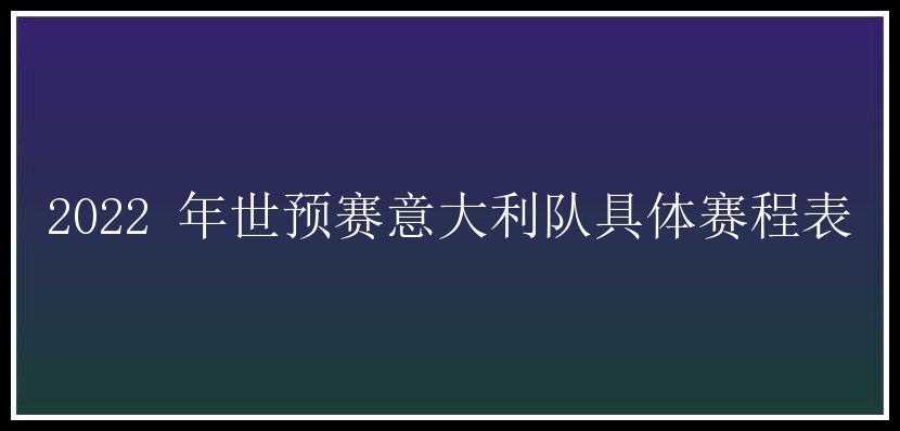 2022 年世预赛意大利队具体赛程表