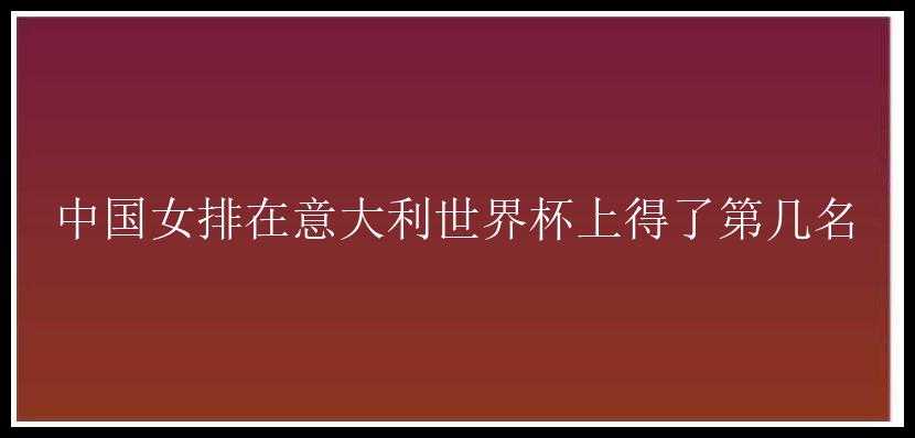 中国女排在意大利世界杯上得了第几名