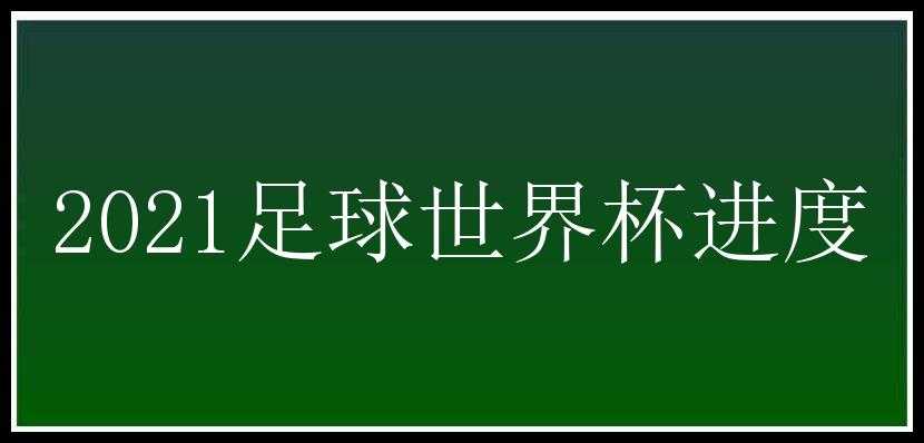 2021足球世界杯进度