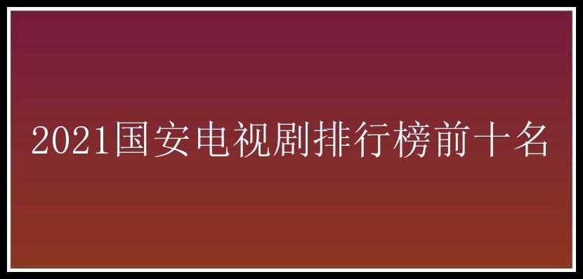 2021国安电视剧排行榜前十名