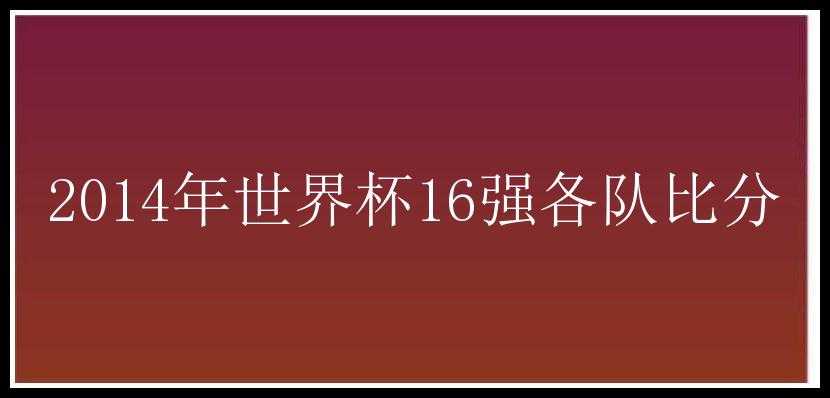 2014年世界杯16强各队比分