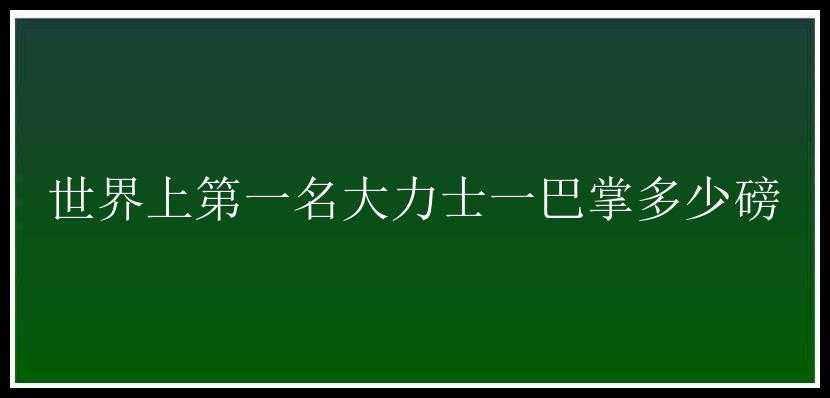 世界上第一名大力士一巴掌多少磅