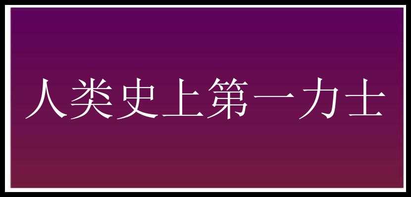 人类史上第一力士