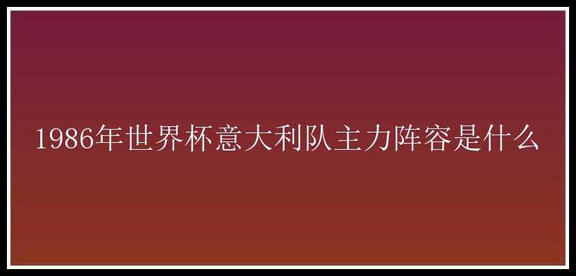 1986年世界杯意大利队主力阵容是什么